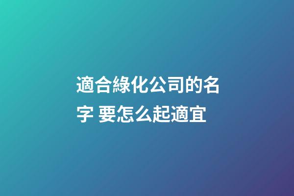 適合綠化公司的名字 要怎么起適宜